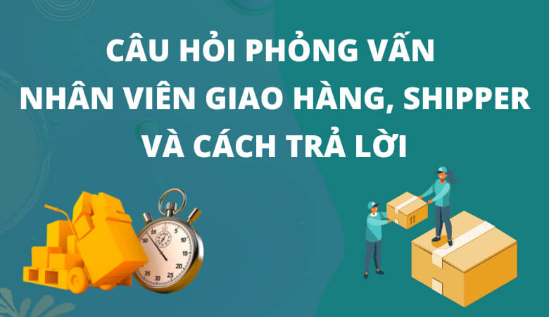 Những câu hỏi phỏng vấn nhân viên giao hàng thường gặp